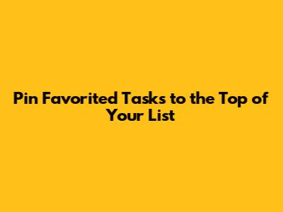 Pin Favorited Tasks to the Top of Your List
