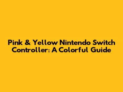 Pink & Yellow Nintendo Switch Controller: A Colorful Guide