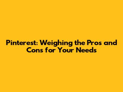 Pinterest: Weighing the Pros and Cons for Your Needs