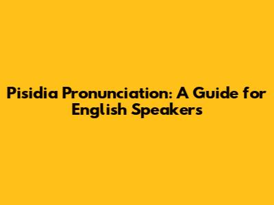 Pisidia Pronunciation: A Guide for English Speakers