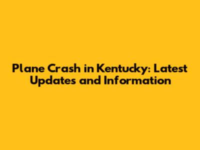 Plane Crash in Kentucky: Latest Updates and Information