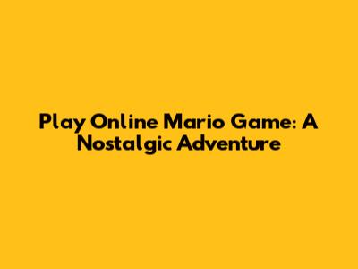 Play Online Mario Game: A Nostalgic Adventure