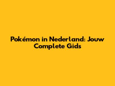 Pokémon in Nederland: Jouw Complete Gids