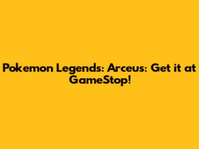 Pokemon Legends: Arceus: Get it at GameStop!