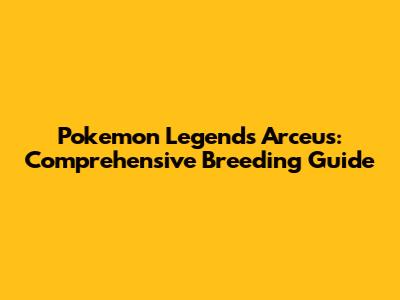 Pokemon Legends Arceus: Comprehensive Breeding Guide