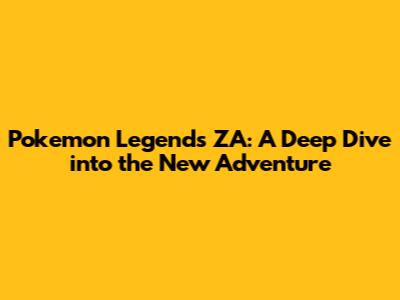 Pokemon Legends ZA: A Deep Dive into the New Adventure