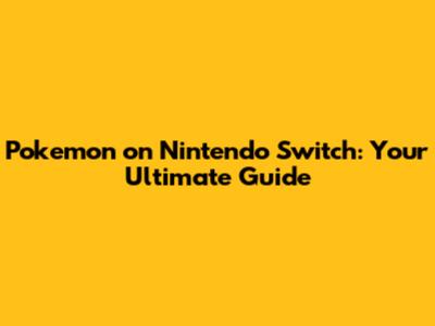 Pokemon on Nintendo Switch: Your Ultimate Guide