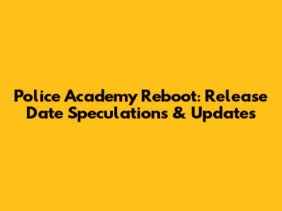 Police Academy Reboot: Release Date Speculations & Updates