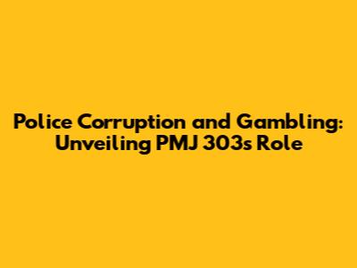Police Corruption and Gambling: Unveiling PMJ 303's Role
