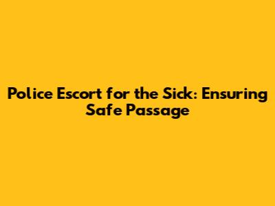 Police Escort for the Sick: Ensuring Safe Passage