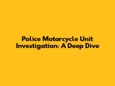 Police Motorcycle Unit Investigation: A Deep Dive