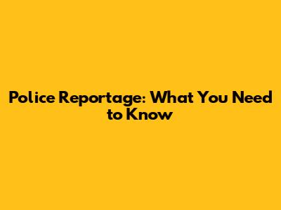 Police Reportage: What You Need to Know
