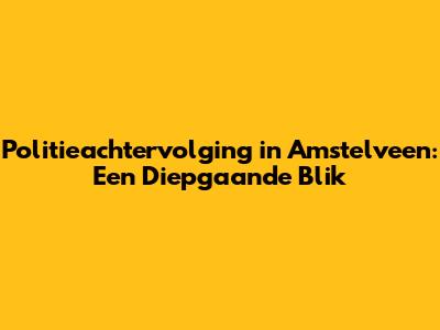 Politieachtervolging in Amstelveen: Een Diepgaande Blik