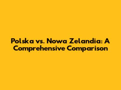 Polska vs. Nowa Zelandia: A Comprehensive Comparison