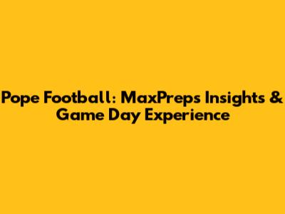 Pope Football: MaxPreps Insights & Game Day Experience