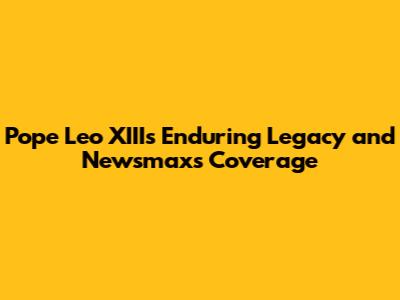 Pope Leo XIII's Enduring Legacy and Newsmax's Coverage