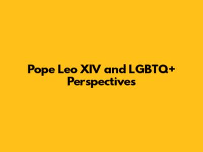 Pope Leo XIV and LGBTQ+ Perspectives