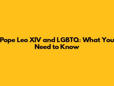 Pope Leo XIV and LGBTQ: What You Need to Know