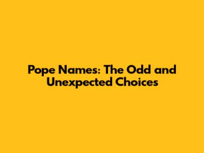 Pope Names: The Odd and Unexpected Choices
