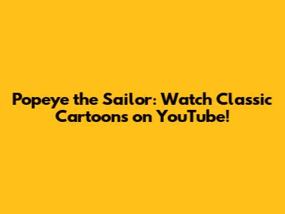 Popeye the Sailor: Watch Classic Cartoons on YouTube!