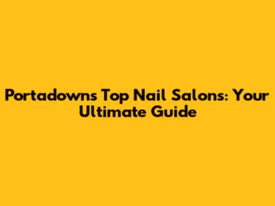 Portadown's Top Nail Salons: Your Ultimate Guide