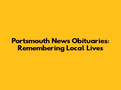 Portsmouth News Obituaries: Remembering Local Lives
