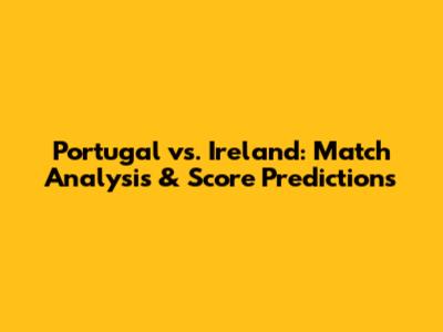 Portugal vs. Ireland: Match Analysis & Score Predictions