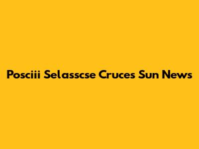 Posciii Selasscse Cruces Sun News