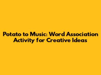 Potato to Music: Word Association Activity for Creative Ideas