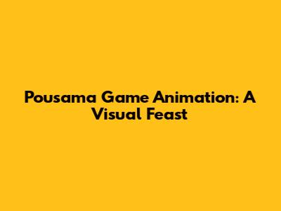Pousama Game Animation: A Visual Feast