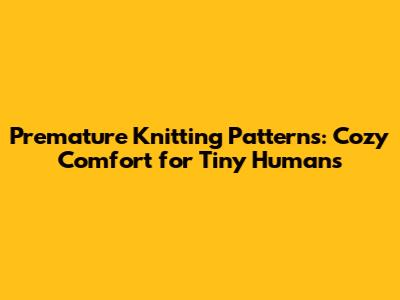 Premature Knitting Patterns: Cozy Comfort for Tiny Humans