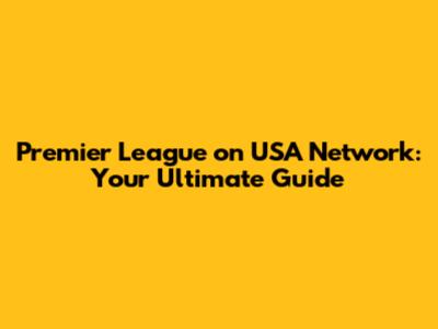 Premier League on USA Network: Your Ultimate Guide