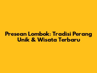 Presean Lombok: Tradisi Perang Unik & Wisata Terbaru