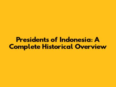 Presidents of Indonesia: A Complete Historical Overview