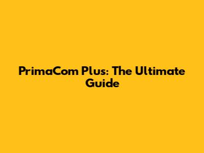 PrimaCom Plus: The Ultimate Guide