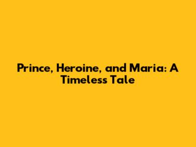 Prince, Heroine, and Maria: A Timeless Tale
