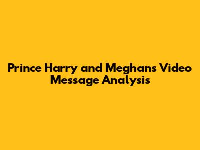 Prince Harry and Meghan's Video Message Analysis