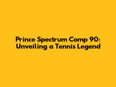 Prince Spectrum Comp 90: Unveiling a Tennis Legend