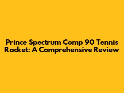 Prince Spectrum Comp 90 Tennis Racket: A Comprehensive Review