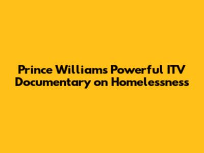 Prince William's Powerful ITV Documentary on Homelessness