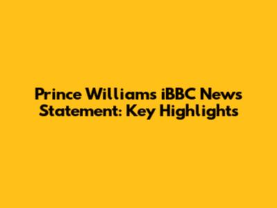 Prince William's iBBC News Statement: Key Highlights