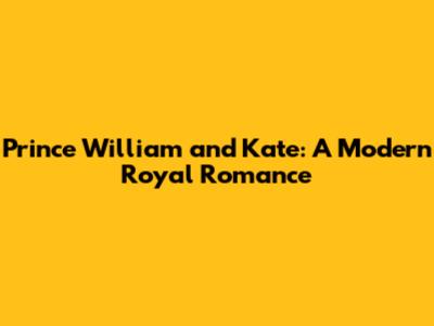 Prince William and Kate: A Modern Royal Romance