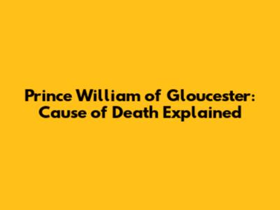 Prince William of Gloucester: Cause of Death Explained