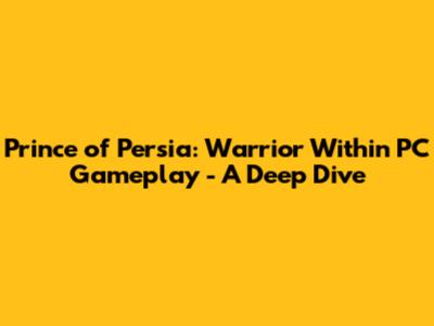 Prince of Persia: Warrior Within PC Gameplay - A Deep Dive