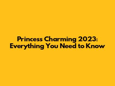 Princess Charming 2023: Everything You Need to Know