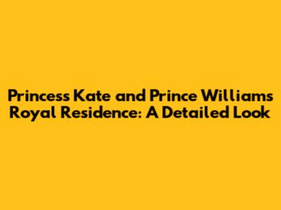 Princess Kate and Prince William's Royal Residence: A Detailed Look