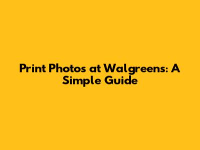 Print Photos at Walgreens: A Simple Guide