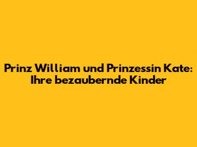 Prinz William und Prinzessin Kate: Ihre bezaubernde Kinder