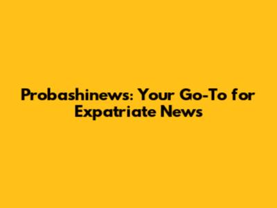 Probashinews: Your Go-To for Expatriate News