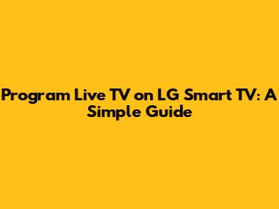 Program Live TV on LG Smart TV: A Simple Guide